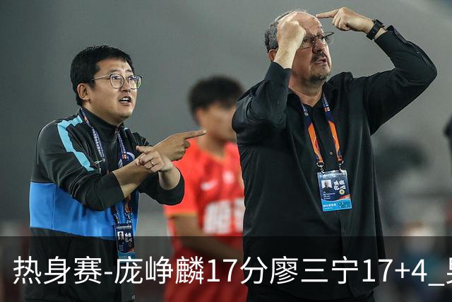 热身赛-庞峥麟17分廖三宁17+4 男篮遭FMP拉德尼基绝杀